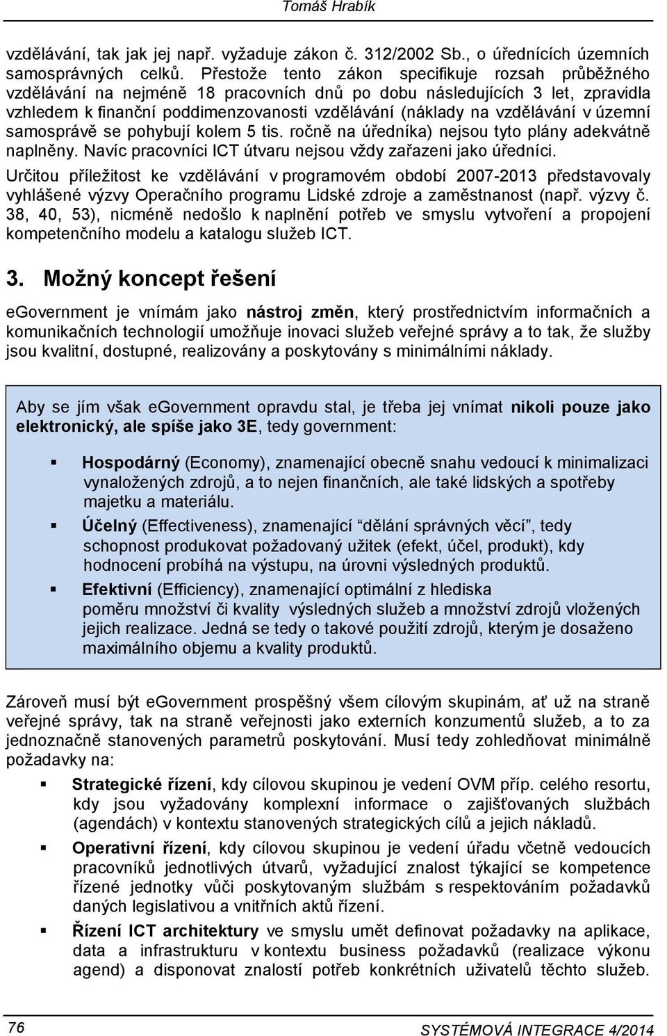 vzdělávání v územní samosprávě se pohybují kolem 5 tis. ročně na úředníka) nejsou tyto plány adekvátně naplněny. Navíc pracovníci ICT útvaru nejsou vždy zařazeni jako úředníci.