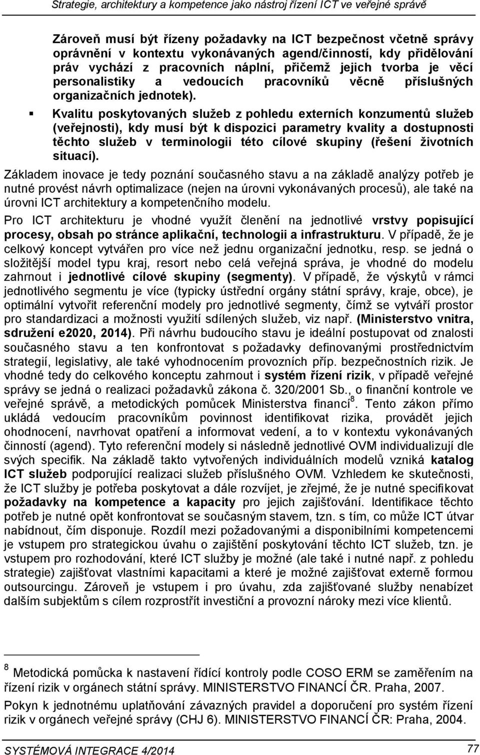 Kvalitu poskytovaných služeb z pohledu externích konzumentů služeb (veřejnosti), kdy musí být k dispozici parametry kvality a dostupnosti těchto služeb v terminologii této cílové skupiny (řešení