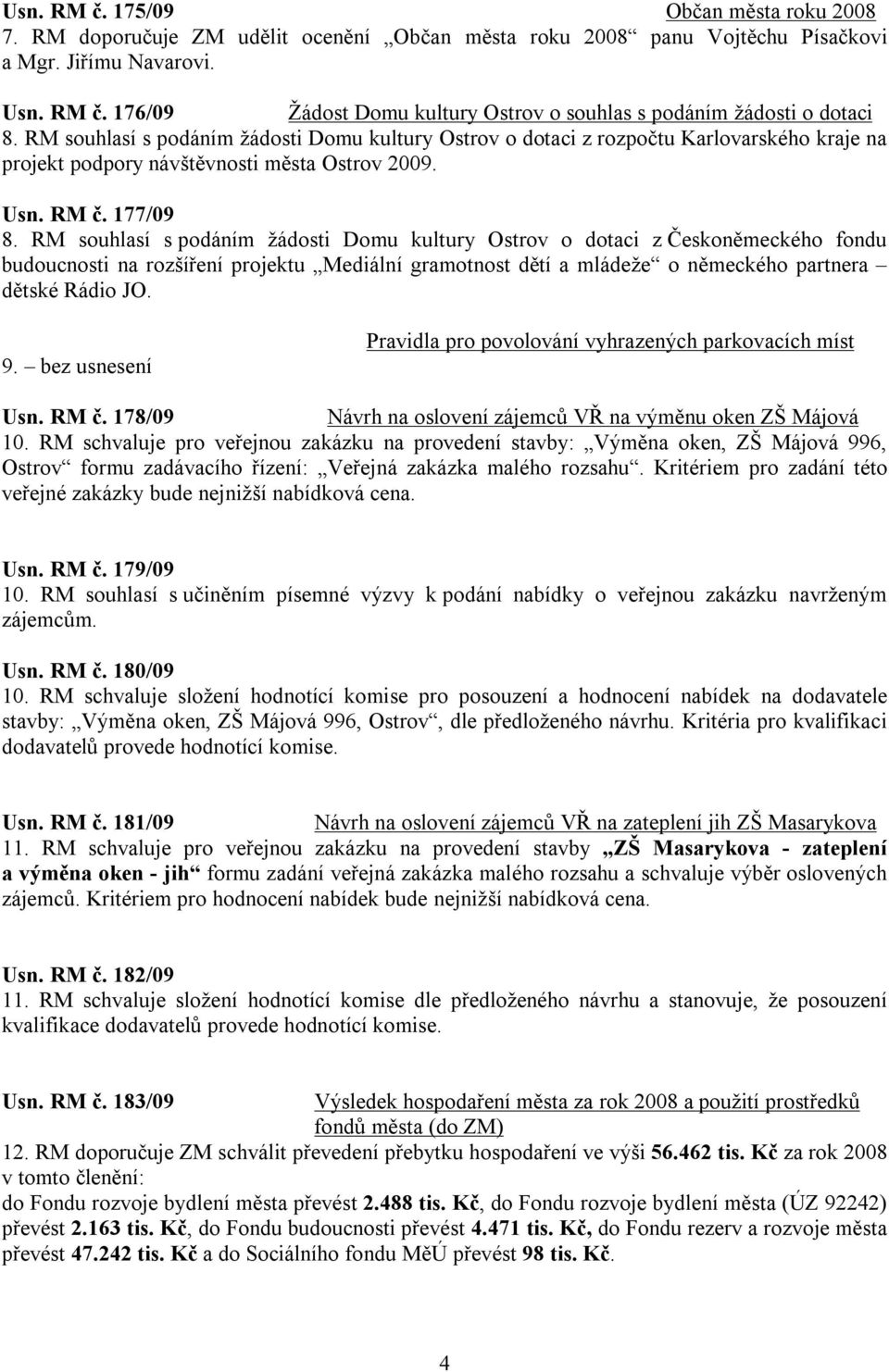 RM souhlasí s podáním žádosti Domu kultury Ostrov o dotaci z Českoněmeckého fondu budoucnosti na rozšíření projektu Mediální gramotnost dětí a mládeže o německého partnera dětské Rádio JO. 9.