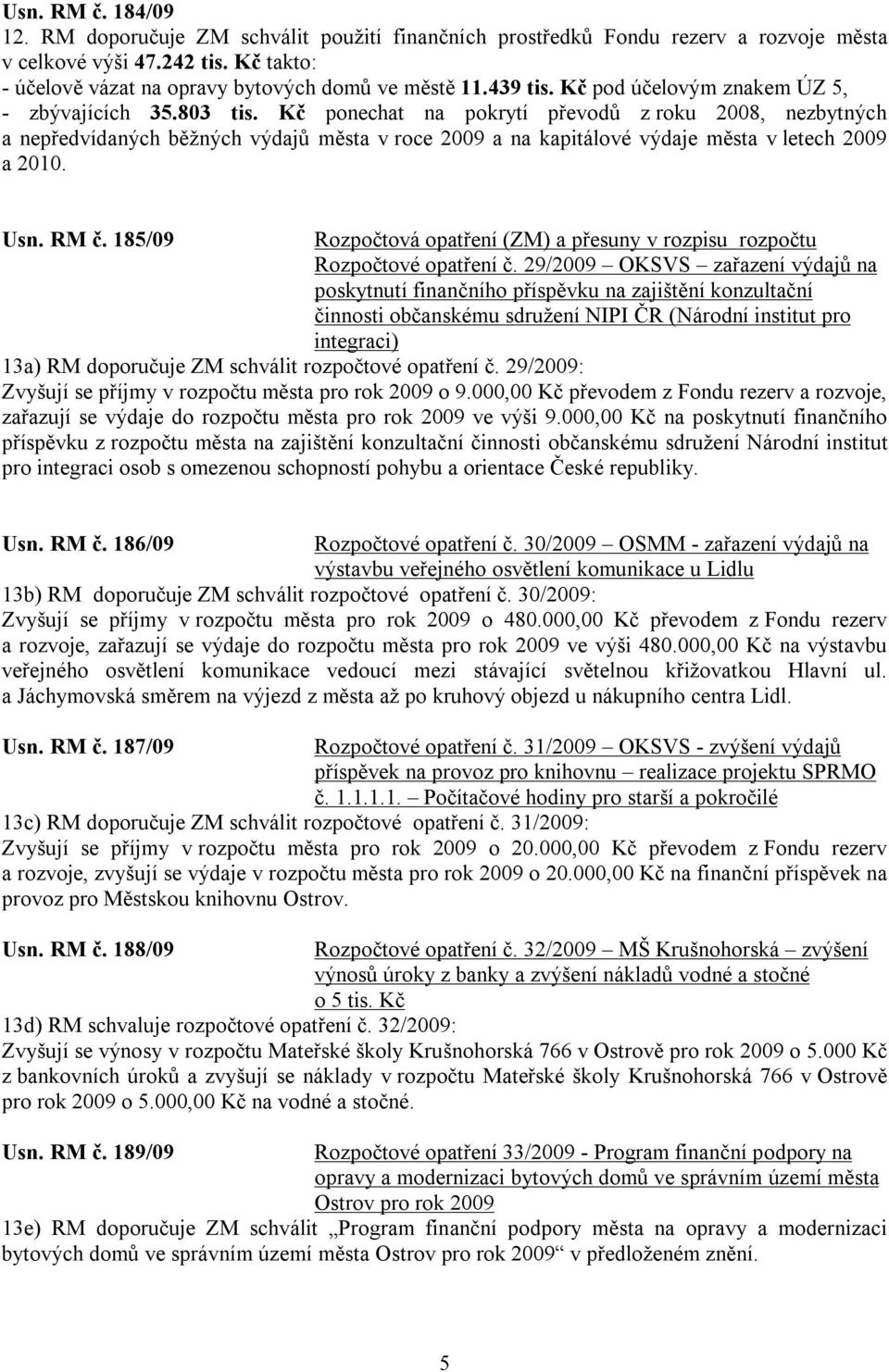 Kč ponechat na pokrytí převodů z roku 2008, nezbytných a nepředvídaných běžných výdajů města v roce 2009 a na kapitálové výdaje města v letech 2009 a 2010. Usn. RM č.