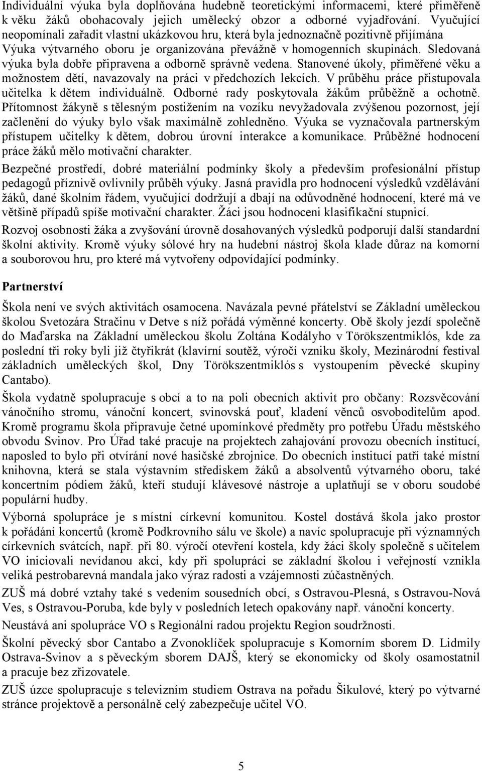 Sledovaná výuka byla dobře připravena a odborně správně vedena. Stanovené úkoly, přiměřené věku a možnostem dětí, navazovaly na práci v předchozích lekcích.