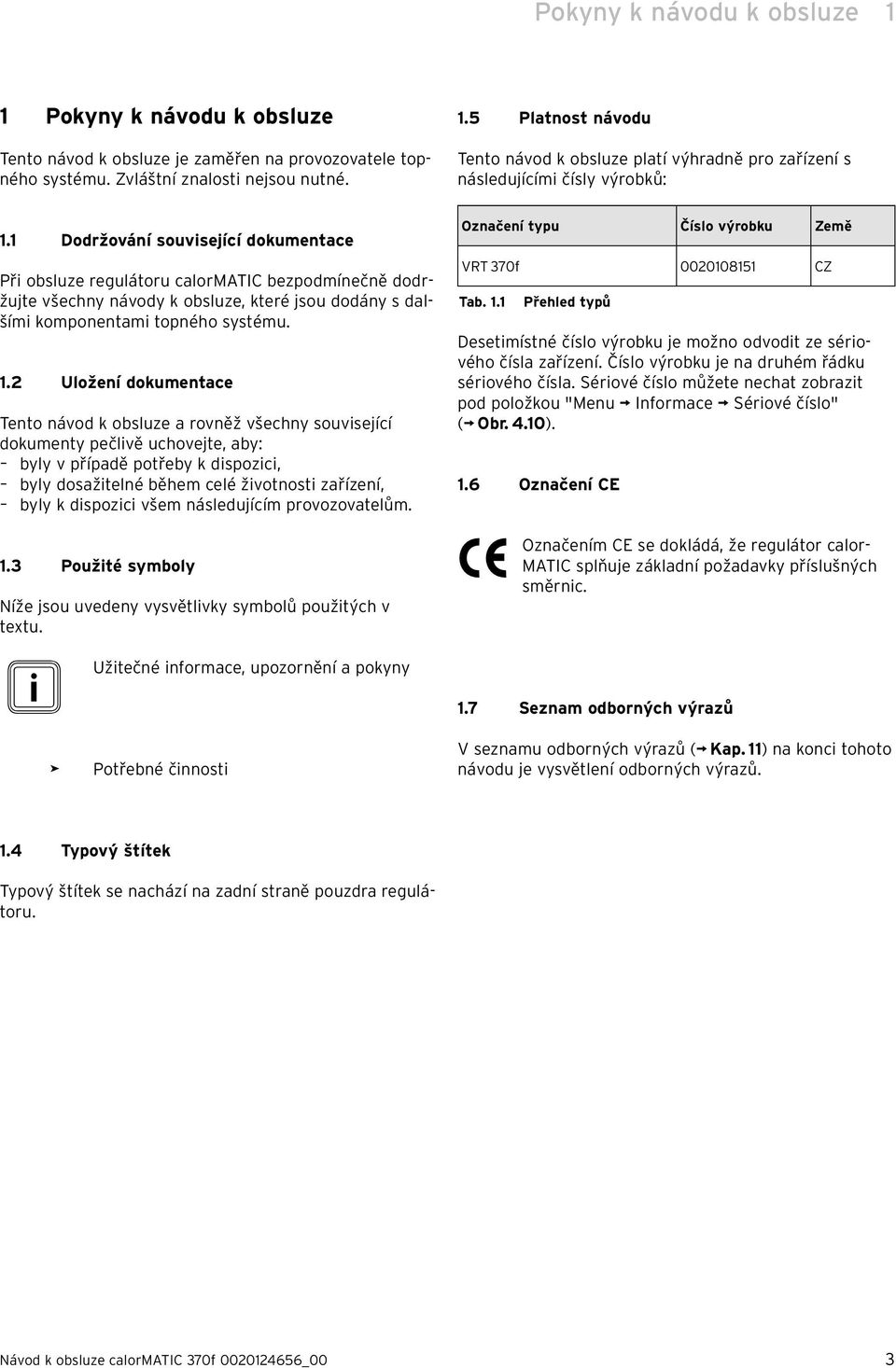 1 Dodržování související dokumentace Při obsluze regulátoru calormatic bezpodmínečně dodržujte všechny návody k obsluze, které jsou dodány s dalšími komponentami topného systému. 1.