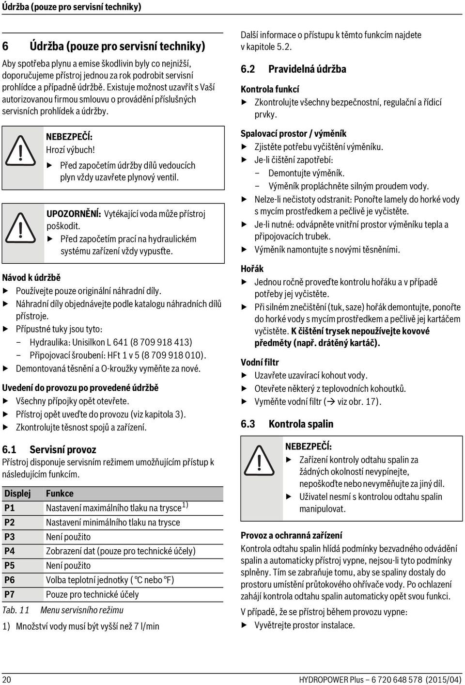 Před započetím údržby dílů vedoucích plyn vždy uzavřete plynový ventil. UPOZORNĚNĺ: Vytékající voda může přístroj poškodit. Před započetím prací na hydraulickém systému zařízení vždy vypusťte.