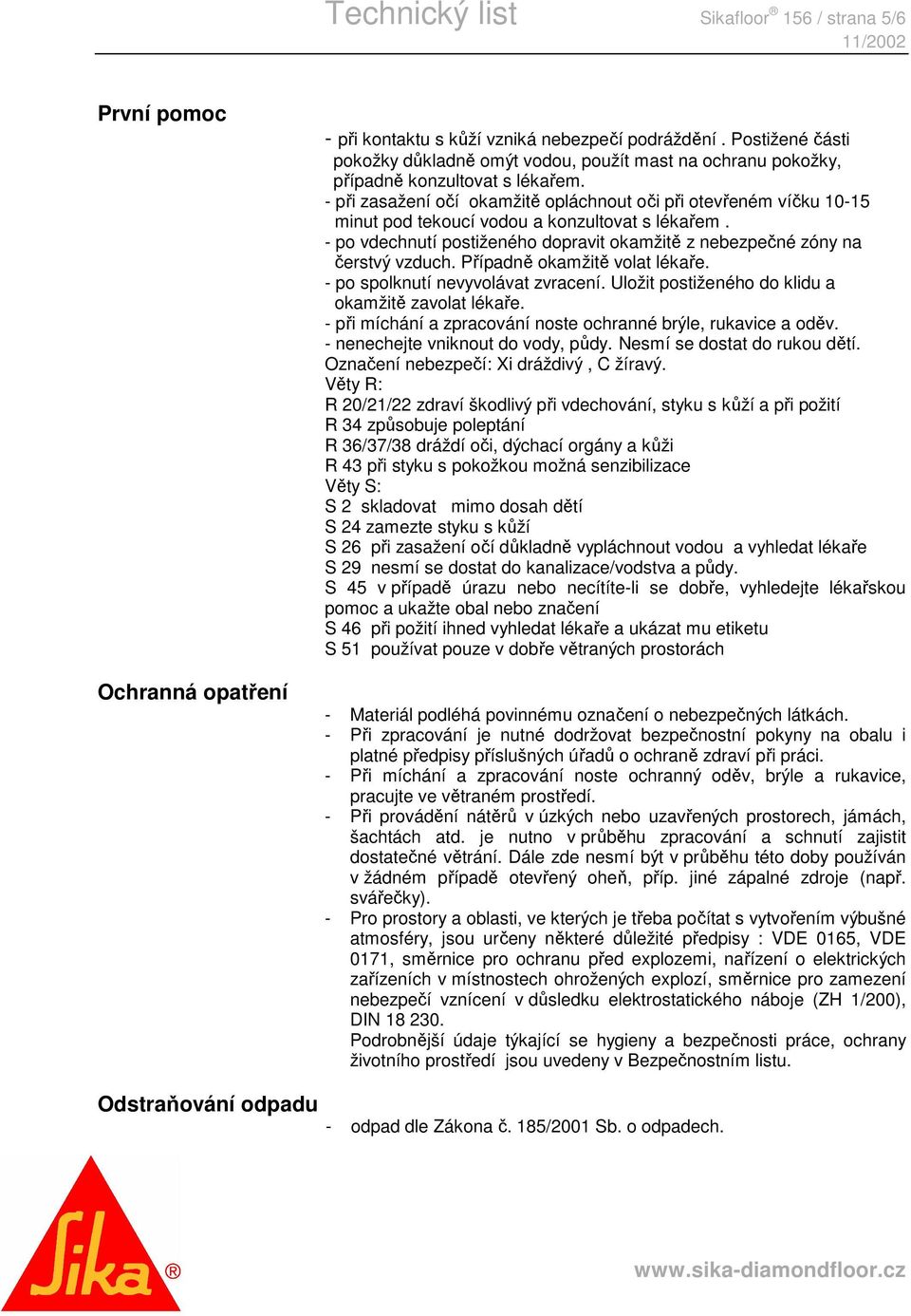 - při zasažení očí okamžitě opláchnout oči při otevřeném víčku 10-15 minut pod tekoucí vodou a konzultovat s lékařem. - po vdechnutí postiženého dopravit okamžitě z nebezpečné zóny na čerstvý vzduch.