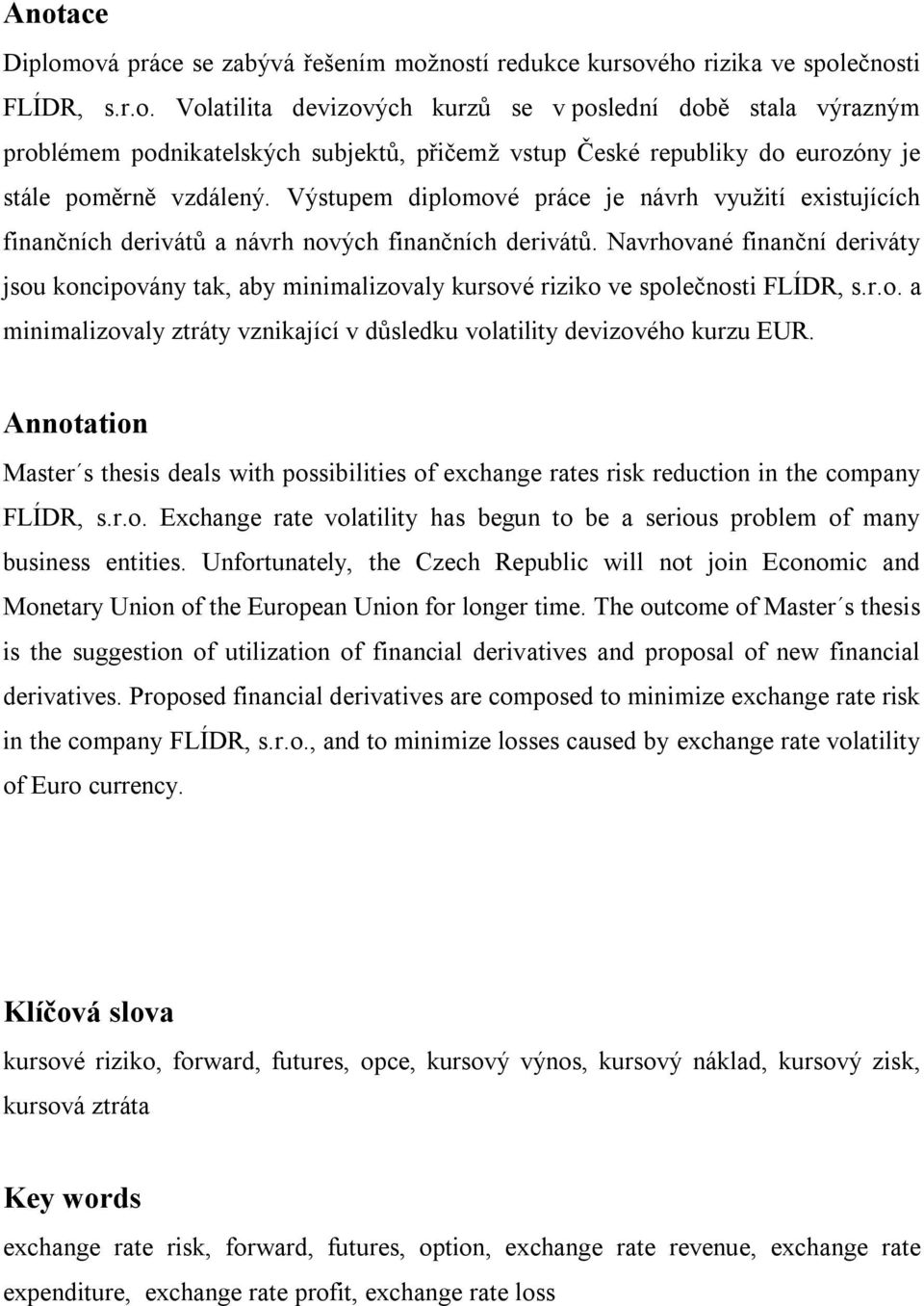 Navrhované finanční deriváty jsou koncipovány tak, aby minimalizovaly kursové riziko ve společnosti FLÍDR, s.r.o. a minimalizovaly ztráty vznikající v důsledku volatility devizového kurzu EUR.