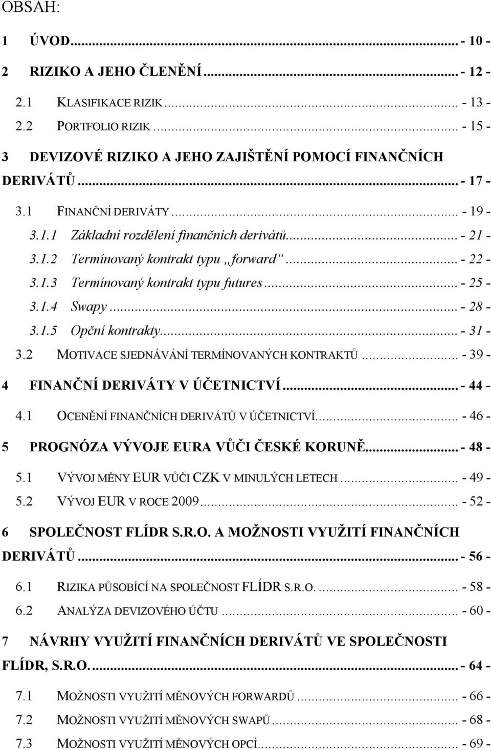 1.5 Opční kontrakty... - 31-3.2 MOTIVACE SJEDNÁVÁNÍ TERMÍNOVANÝCH KONTRAKTŮ... - 39-4 FINANČNÍ DERIVÁTY V ÚČETNICTVÍ... - 44-4.1 OCENĚNÍ FINANČNÍCH DERIVÁTŮ V ÚČETNICTVÍ.