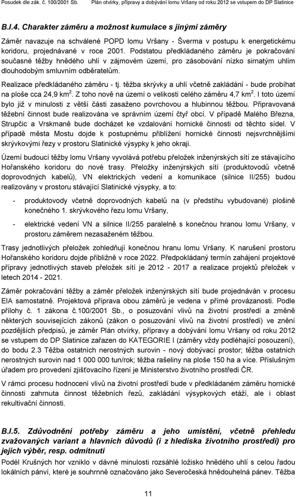 těžba skrývky a uhlí včetně zakládání - bude probíhat na ploše cca 24,9 km 2. Z toho nově na území o velikosti celého záměru 4,7 km 2.