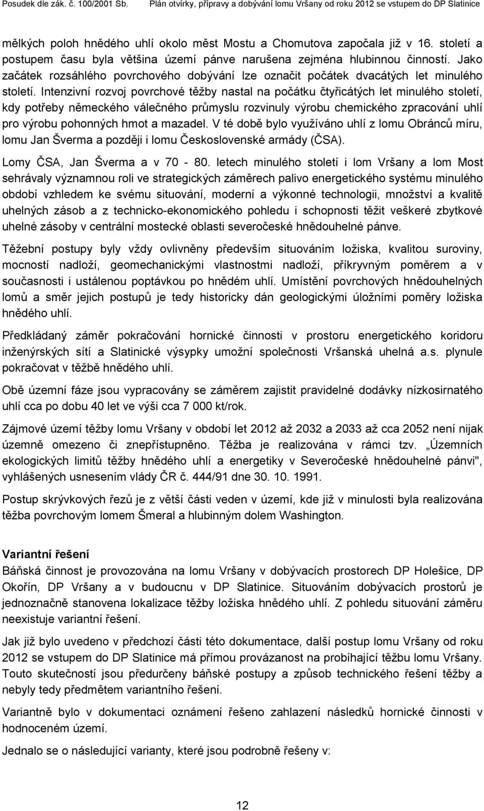 Intenzivní rozvoj povrchové těžby nastal na počátku čtyřicátých let minulého století, kdy potřeby německého válečného průmyslu rozvinuly výrobu chemického zpracování uhlí pro výrobu pohonných hmot a