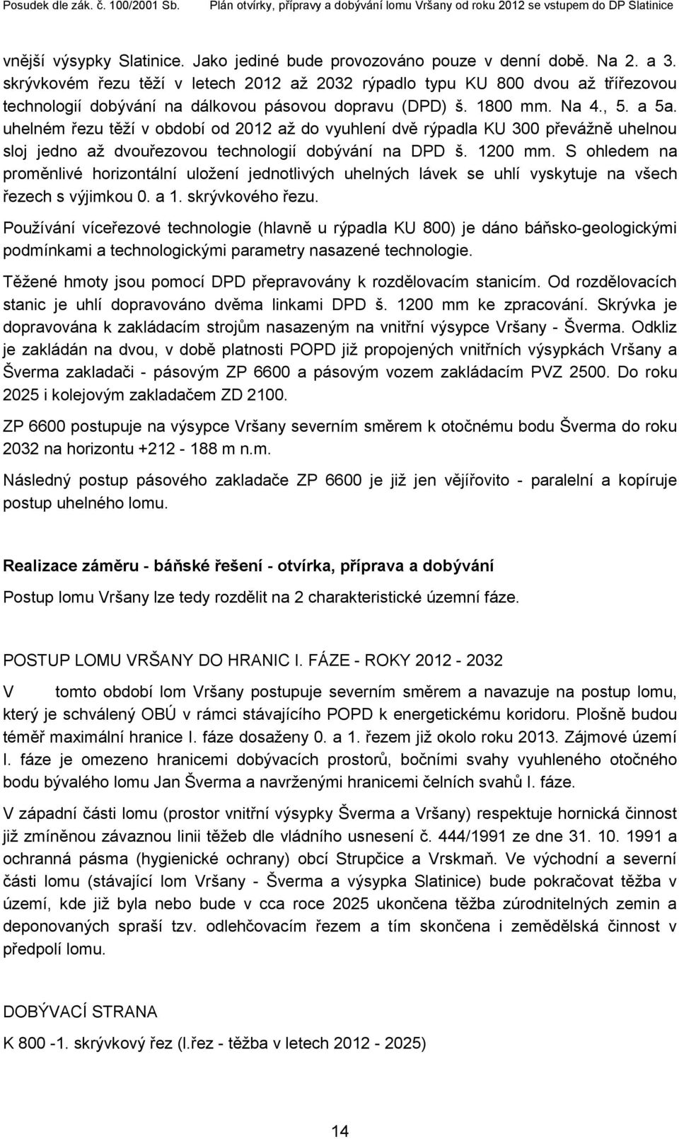 uhelném řezu těží v období od 2012 až do vyuhlení dvě rýpadla KU 300 převážně uhelnou sloj jedno až dvouřezovou technologií dobývání na DPD š. 1200 mm.