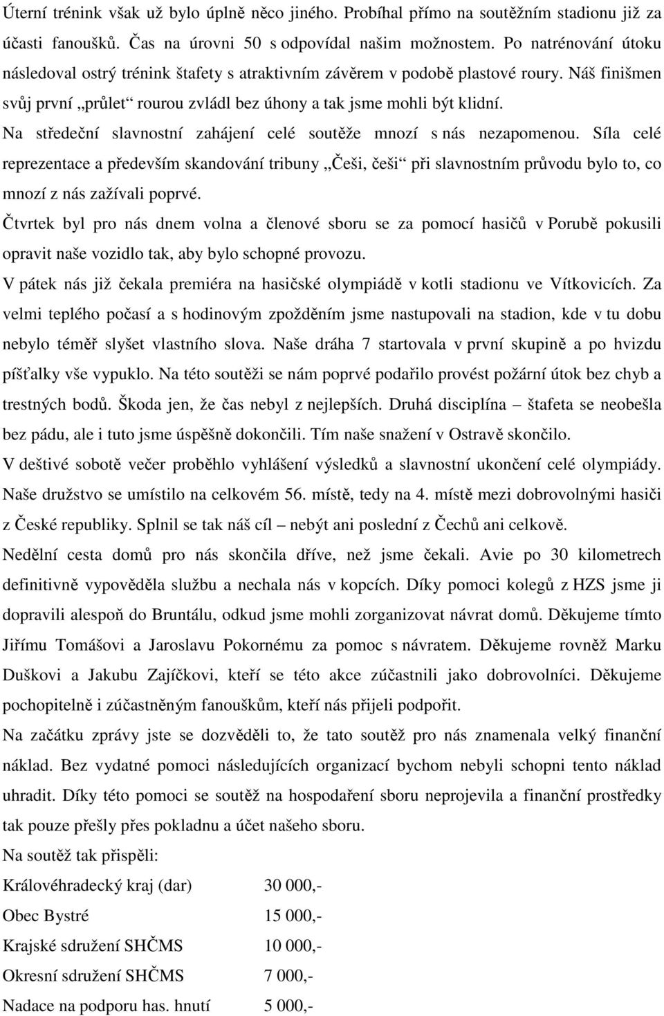 Na středeční slavnostní zahájení celé soutěže mnozí s nás nezapomenou. Síla celé reprezentace a především skandování tribuny Češi, češi při slavnostním průvodu bylo to, co mnozí z nás zažívali poprvé.