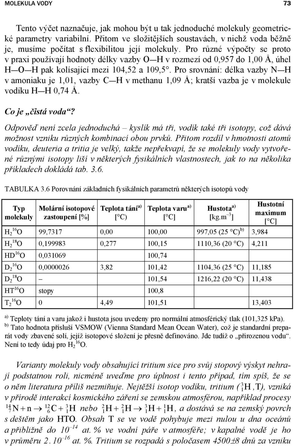 Pro různé výpočty se proto v praxi používají hodnoty délky vazby O H v rozmezí od 0,957 do 1,00 Å, úhel H O H pak kolísající mezi 104,52 a 109,5.