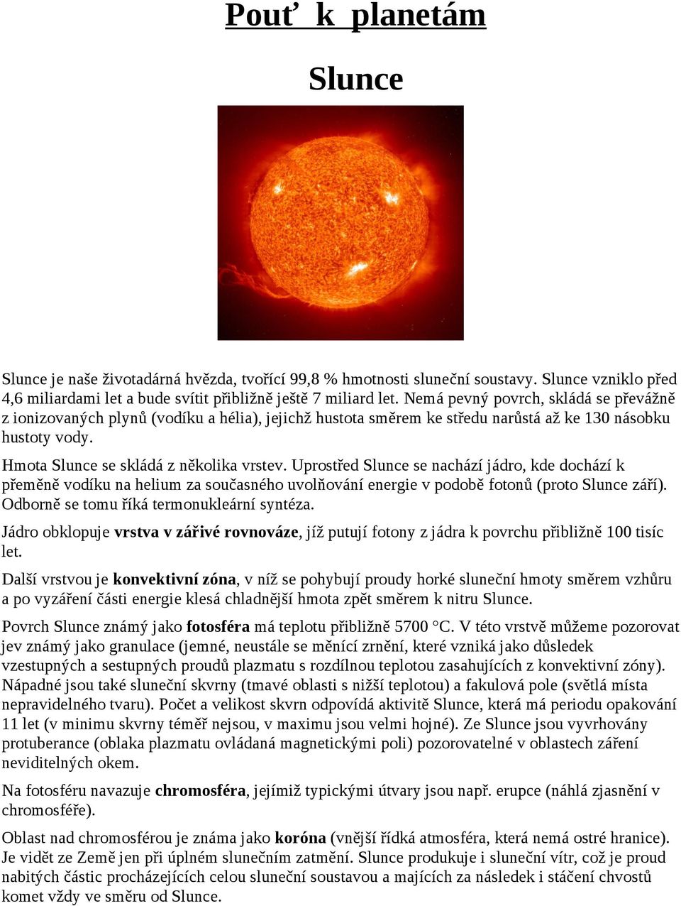 Uprostřed Slunce se nachází jádro, kde dochází k přeměně vodíku na helium za současného uvolňování energie v podobě fotonů (proto Slunce září). Odborně se tomu říká termonukleární syntéza.