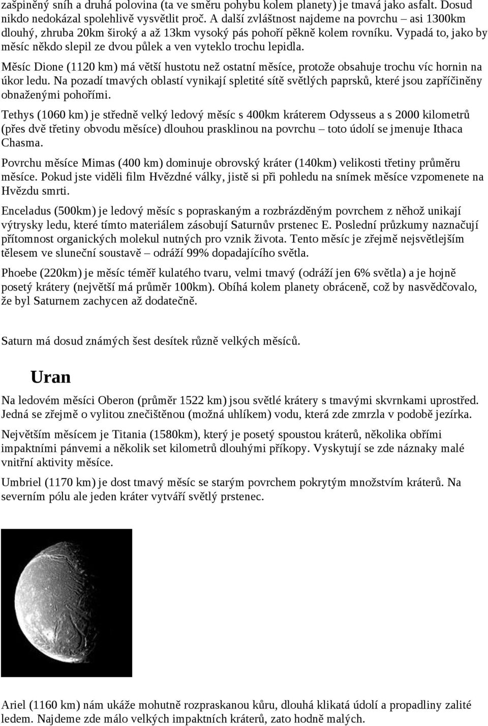 Vypadá to, jako by měsíc někdo slepil ze dvou půlek a ven vyteklo trochu lepidla. Měsíc Dione (1120 km) má větší hustotu než ostatní měsíce, protože obsahuje trochu víc hornin na úkor ledu.