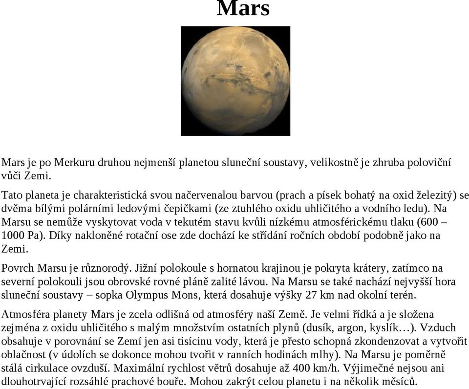 Na Marsu se nemůže vyskytovat voda v tekutém stavu kvůli nízkému atmosférickému tlaku (600 1000 Pa). Díky nakloněné rotační ose zde dochází ke střídání ročních období podobně jako na Zemi.
