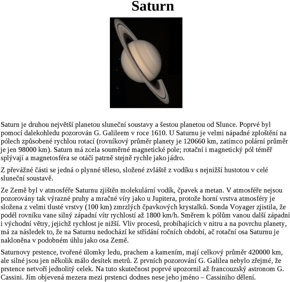 Saturn má zcela souměrné magnetické pole; rotační i magnetický pól téměř splývají a magnetosféra se otáčí patrně stejně rychle jako jádro.
