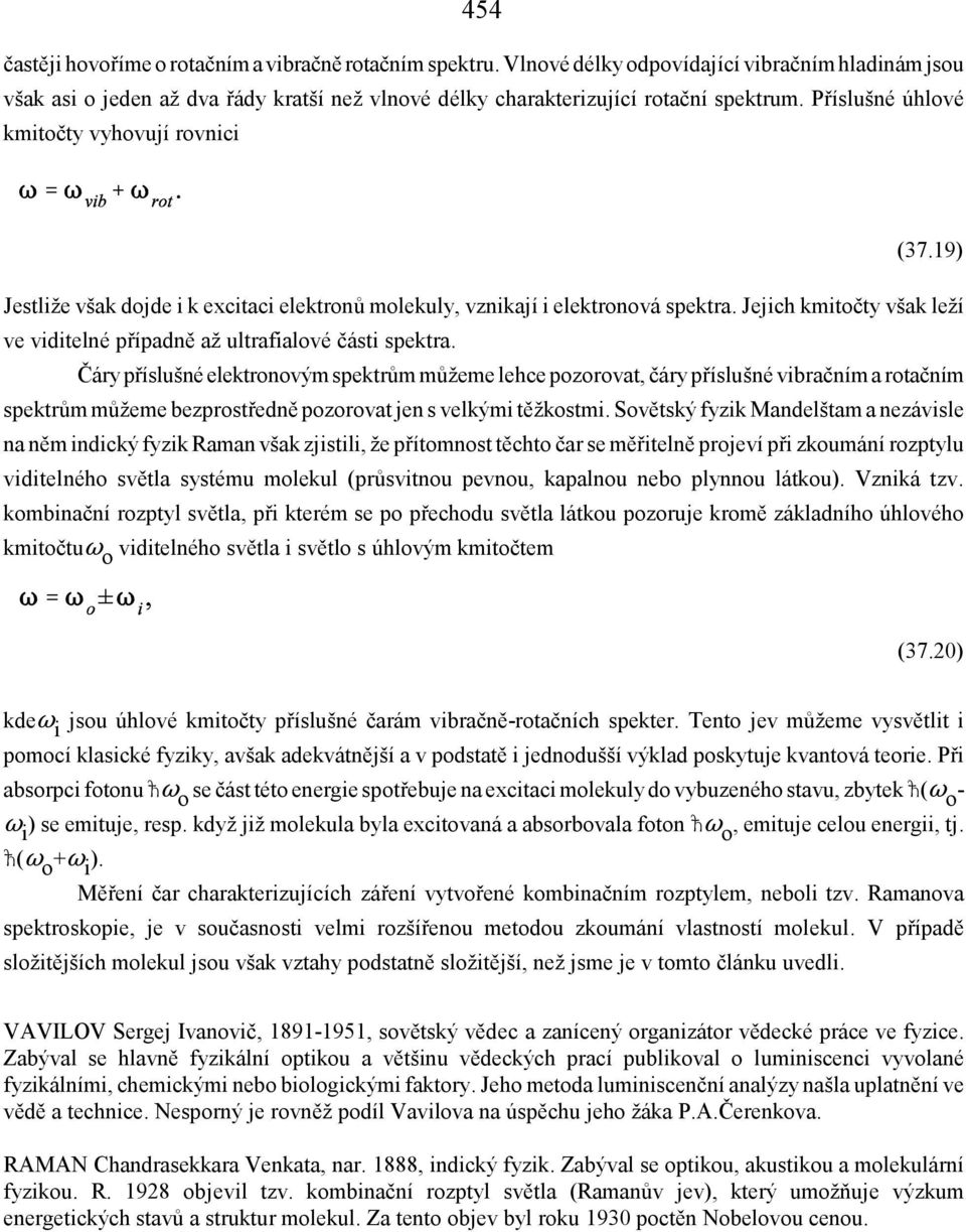 Jejich kmitočty však leží ve viditelné případně až ultrafialové části spektra.