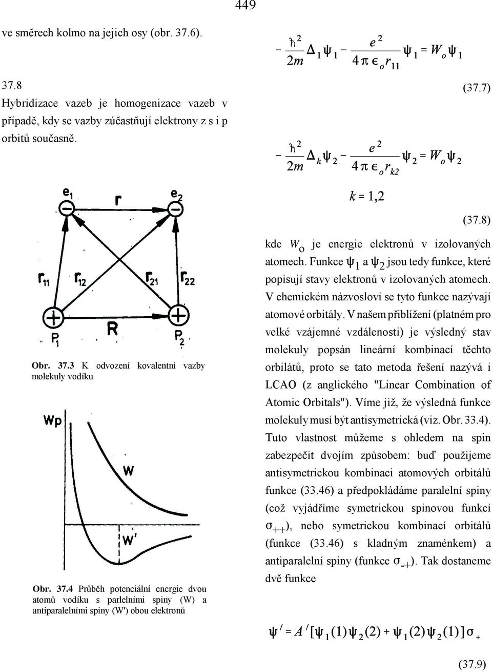 Funkce 1 a 2 jsou tedy funkce, které popisují stavy elektronů v izolovaných atomech. V chemickém názvosloví se tyto funkce nazývají atomové orbitály.