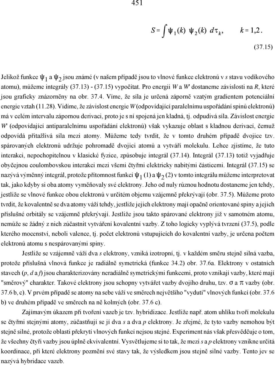 Vidíme, že závislost energie W (odpovídající paralelnímu uspořádání spinů elektronů) má v celém intervalu zápornou derivaci, proto je s ní spojená jen kladná, tj. odpudivá síla.