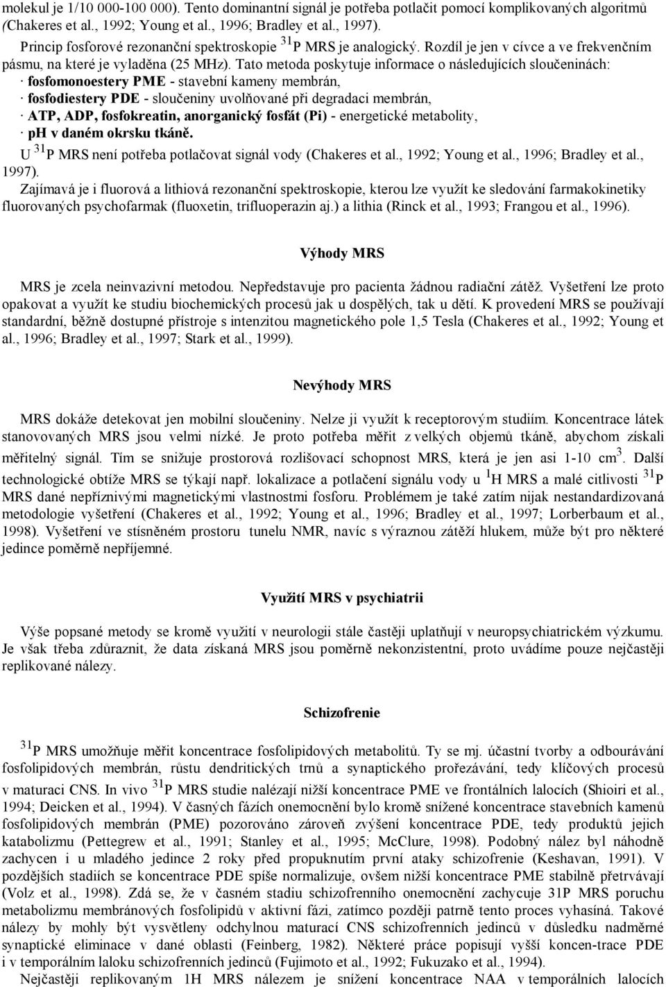 Tato metoda poskytuje informace o následujících sloučeninách: fosfomonoestery PME - stavební kameny membrán, fosfodiestery PDE - sloučeniny uvolňované při degradaci membrán, ATP, ADP, fosfokreatin,