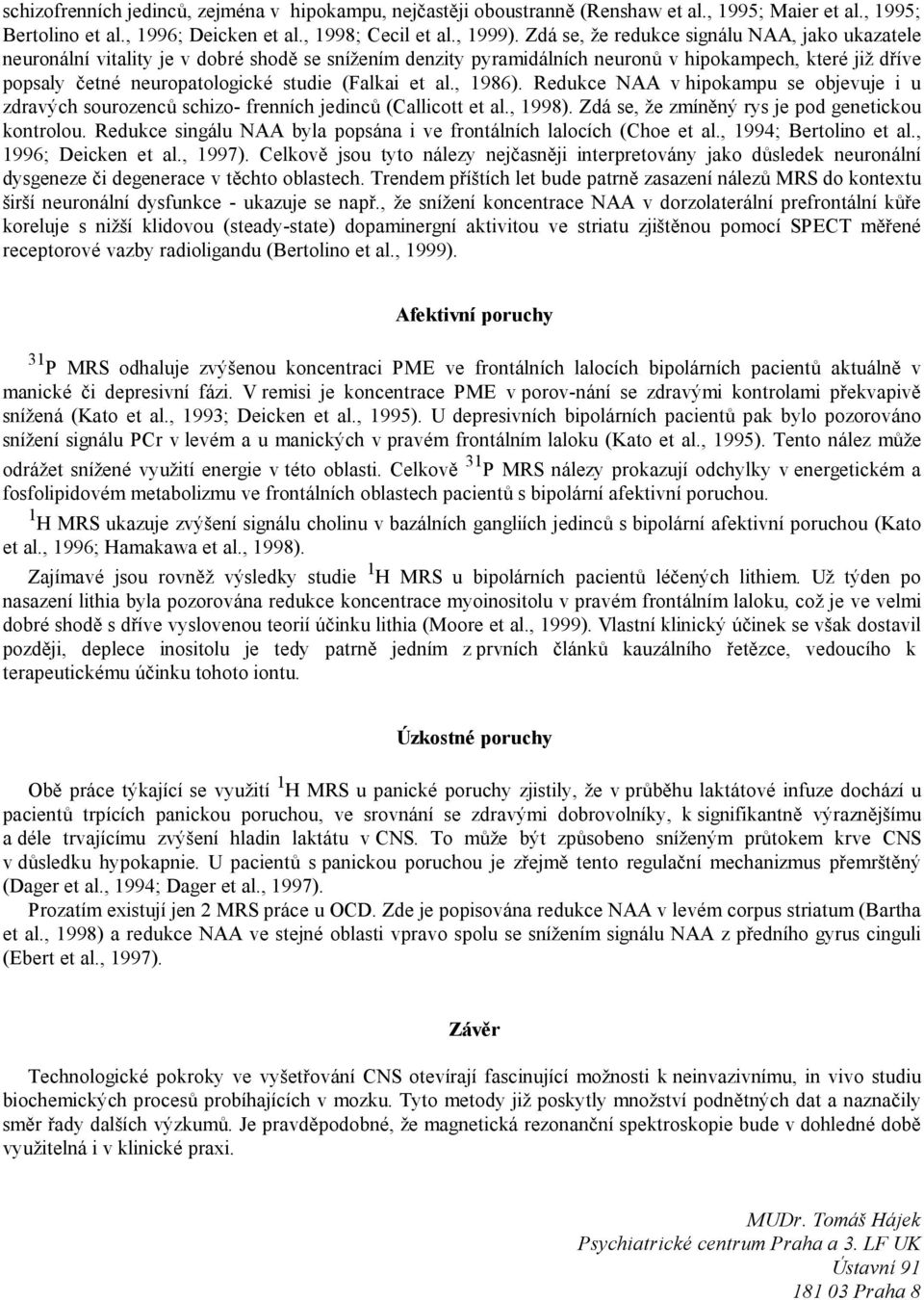 (Falkai et al., 1986). Redukce NAA v hipokampu se objevuje i u zdravých sourozenců schizo- frenních jedinců (Callicott et al., 1998). Zdá se, že zmíněný rys je pod genetickou kontrolou.