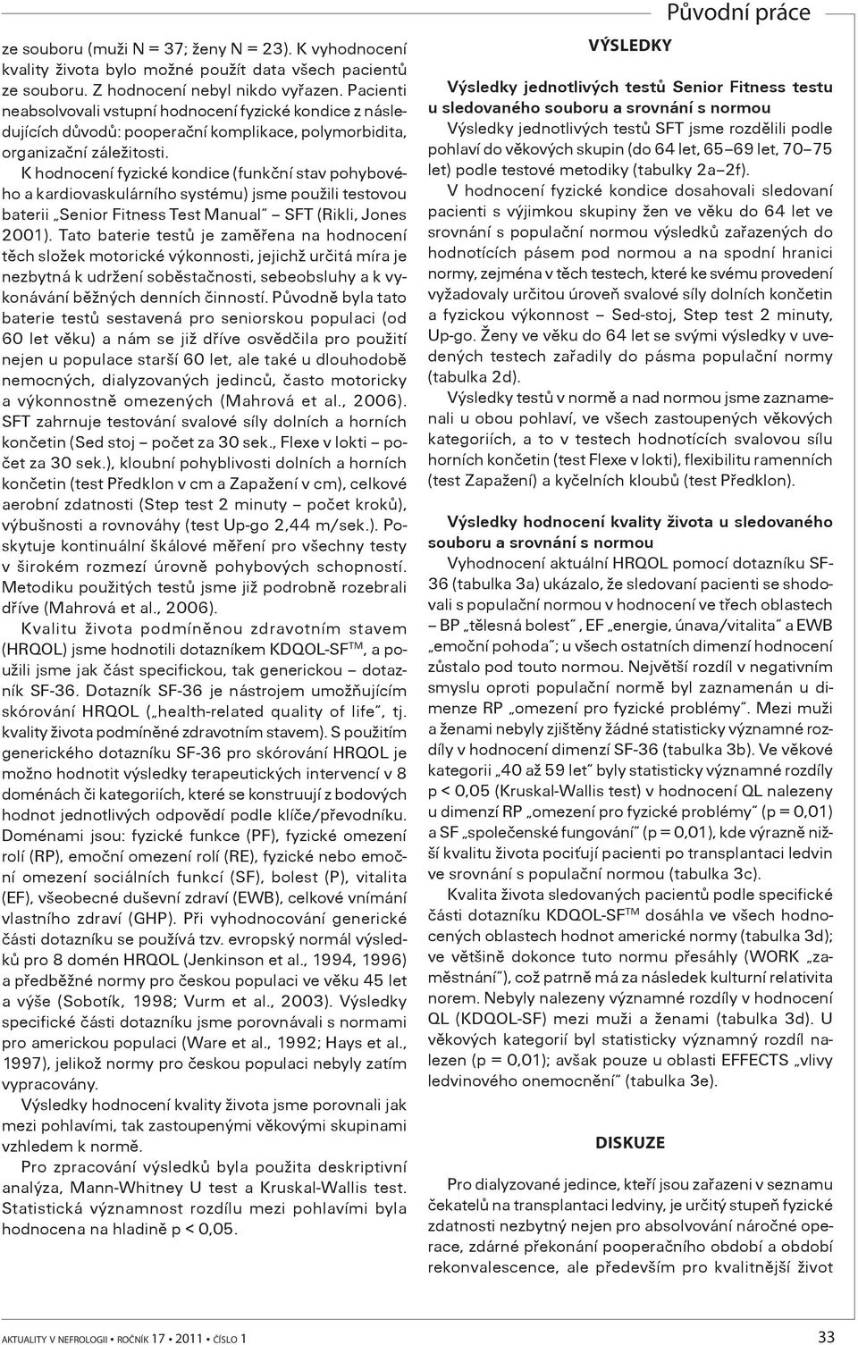 K hodnocení fyzické kondice (funkèní stav pohybového a kardiovaskulárního systému) jsme použili testovou baterii Senior Fitness Test Manual SFT (Rikli, Jones 2001).