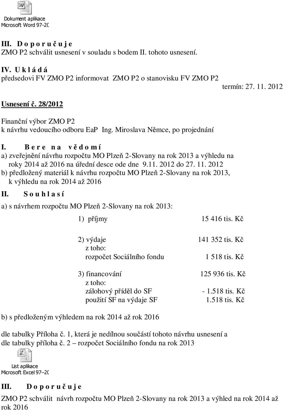 2012 b) předložený materiál k návrhu rozpočtu MO Plzeň 2-Slovany na rok 2013, k výhledu na rok 2014 až 2016 a) s návrhem rozpočtu MO Plzeň 2-Slovany na rok 2013: 1) příjmy 15 416 tis.