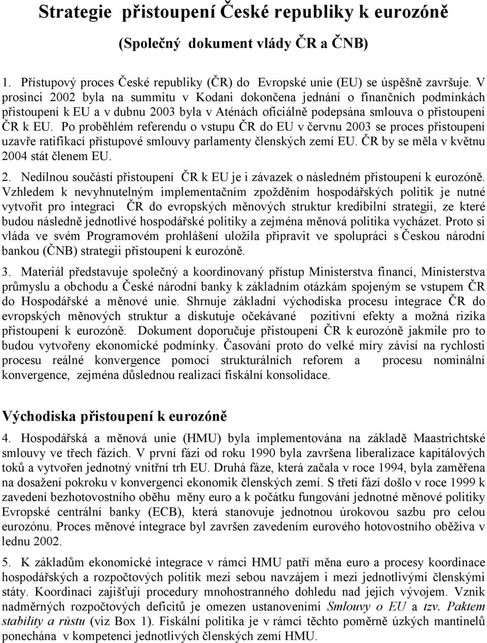 Po proběhlém referendu o vstupu ČR do EU v červnu 2003 se proces přistoupení uzavře ratifikací přístupové smlouvy parlamenty členských zemí EU. ČR by se měla v květnu 2004 stát členem EU. 2. Nedílnou součástí přistoupení ČR k EU je i závazek o následném přistoupení k eurozóně.