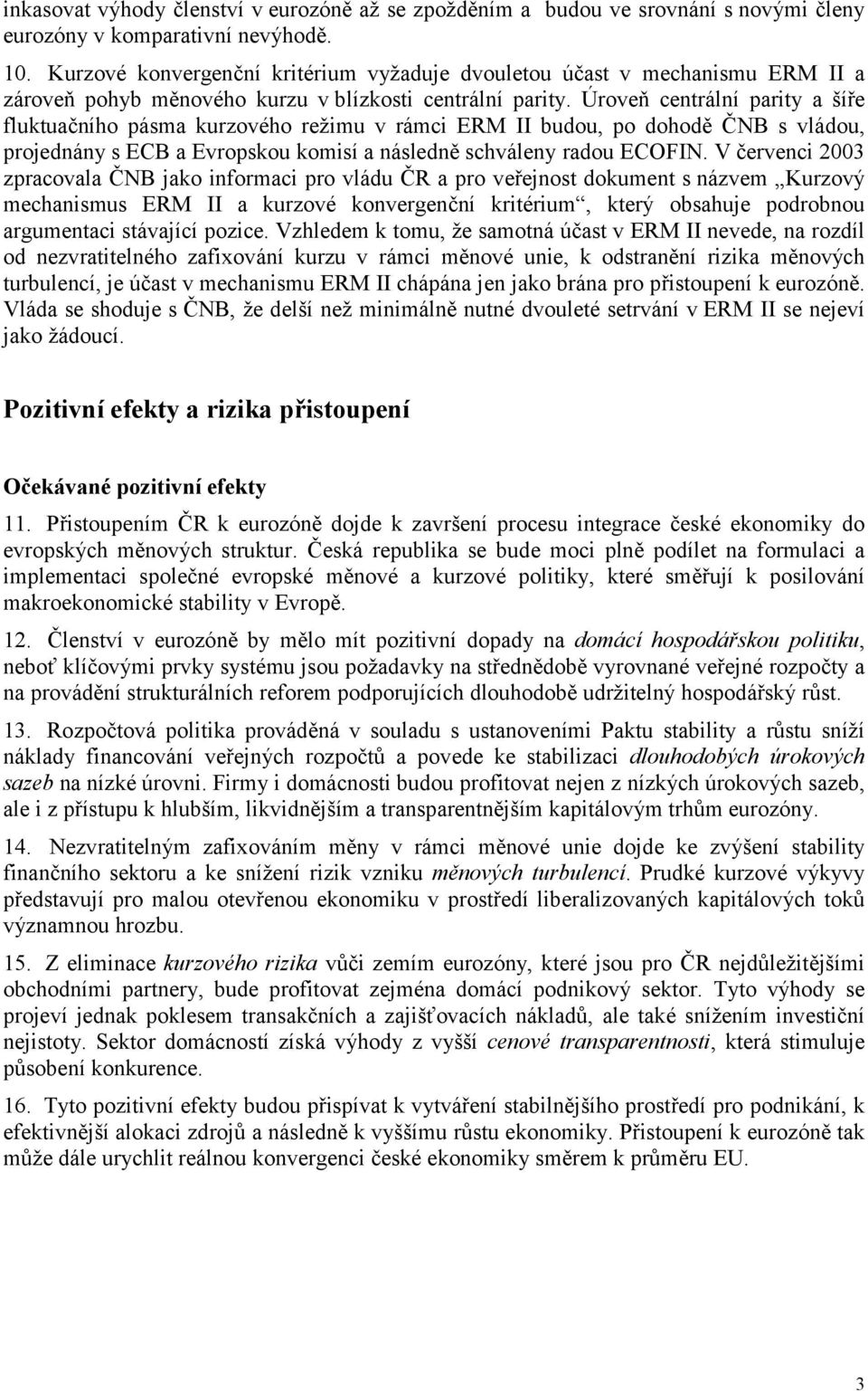 Úroveň centrální parity a šíře fluktuačního pásma kurzového režimu v rámci ERM II budou, po dohodě ČNB s vládou, projednány s ECB a Evropskou komisí a následně schváleny radou ECOFIN.