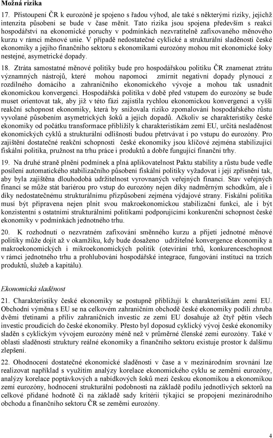 V případě nedostatečné cyklické a strukturální sladěnosti české ekonomiky a jejího finančního sektoru s ekonomikami eurozóny mohou mít ekonomické šoky nestejné, asymetrické dopady. 18.