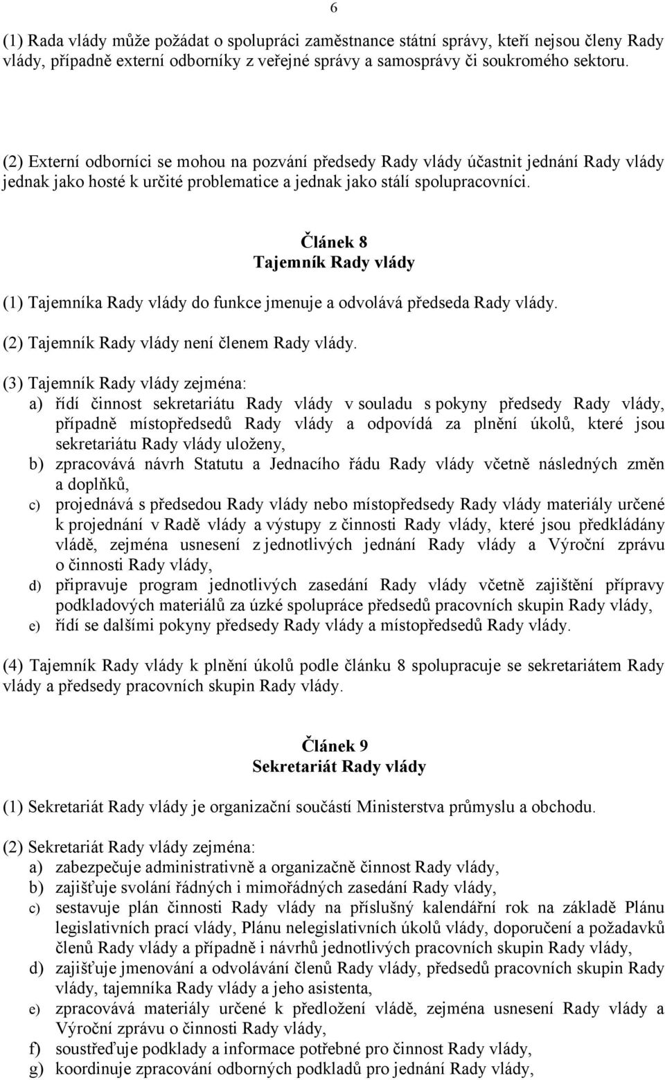 Článek 8 Tajemník Rady vlády (1) Tajemníka Rady vlády do funkce jmenuje a odvolává předseda Rady vlády. (2) Tajemník Rady vlády není členem Rady vlády.