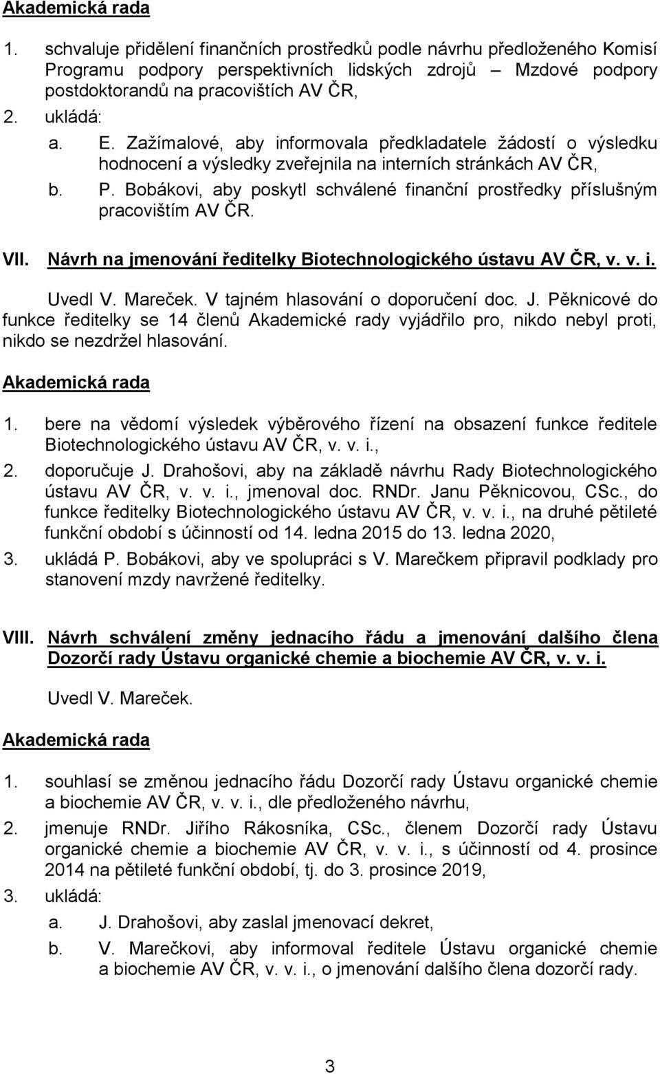 Bobákovi, aby poskytl schválené finanční prostředky příslušným pracovištím AV ČR. VII. Návrh na jmenování ředitelky Biotechnologického ústavu AV ČR, v. v. i. Uvedl V. Mareček.