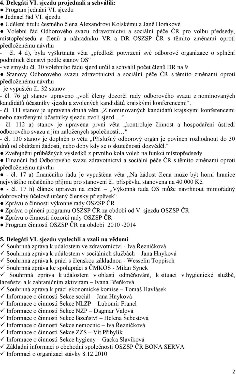 OSZSP ČR s těmito změnami oproti - čl. 4 d), byla vyškrtnuta věta předloţí potvrzení své odborové organizace o splnění podmínek členství podle stanov OS - ve smyslu čl.