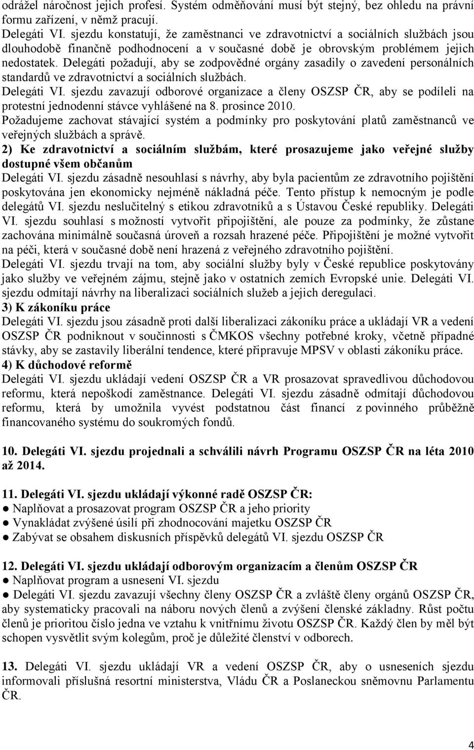 Delegáti poţadují, aby se zodpovědné orgány zasadily o zavedení personálních standardů ve zdravotnictví a sociálních sluţbách. Delegáti VI.