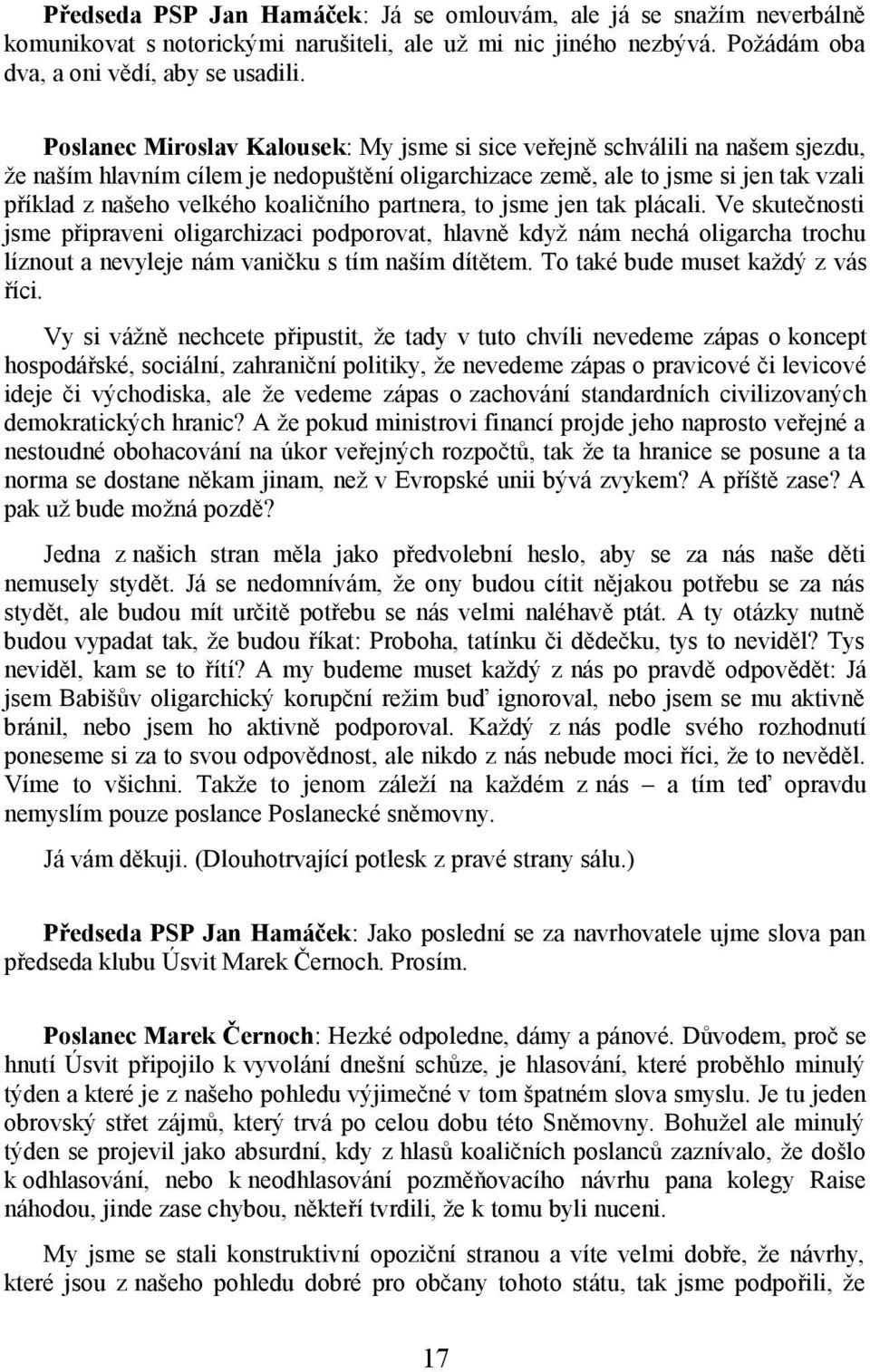 koaličního partnera, to jsme jen tak plácali. Ve skutečnosti jsme připraveni oligarchizaci podporovat, hlavně když nám nechá oligarcha trochu líznout a nevyleje nám vaničku s tím naším dítětem.