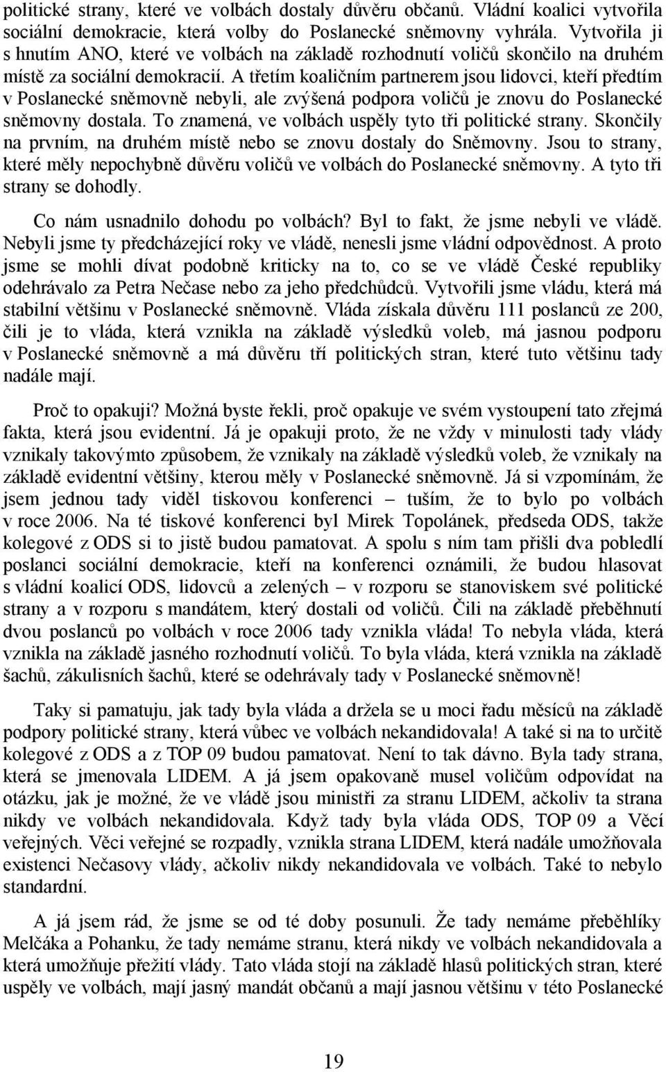 A třetím koaličním partnerem jsou lidovci, kteří předtím v Poslanecké sněmovně nebyli, ale zvýšená podpora voličů je znovu do Poslanecké sněmovny dostala.