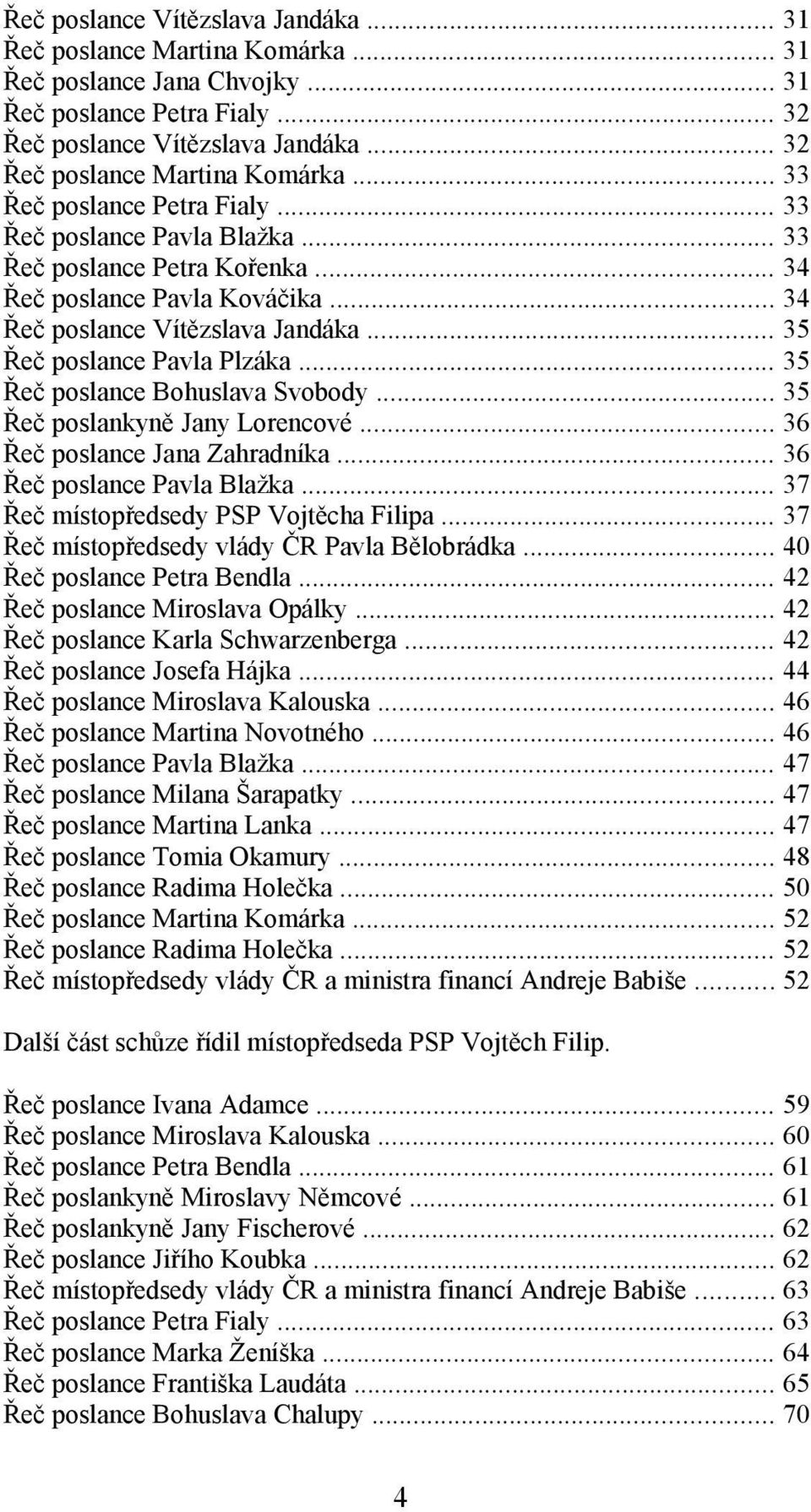 .. 34 Řeč poslance Vítězslava Jandáka... 35 Řeč poslance Pavla Plzáka... 35 Řeč poslance Bohuslava Svobody... 35 Řeč poslankyně Jany Lorencové... 36 Řeč poslance Jana Zahradníka.