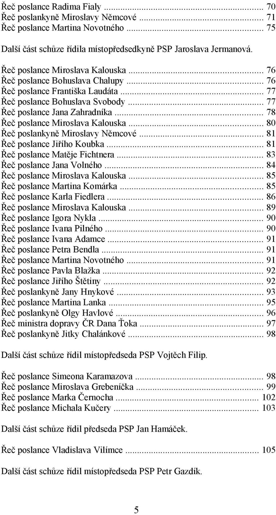 .. 78 Řeč poslance Miroslava Kalouska... 80 Řeč poslankyně Miroslavy Němcové... 81 Řeč poslance Jiřího Koubka... 81 Řeč poslance Matěje Fichtnera... 83 Řeč poslance Jana Volného.