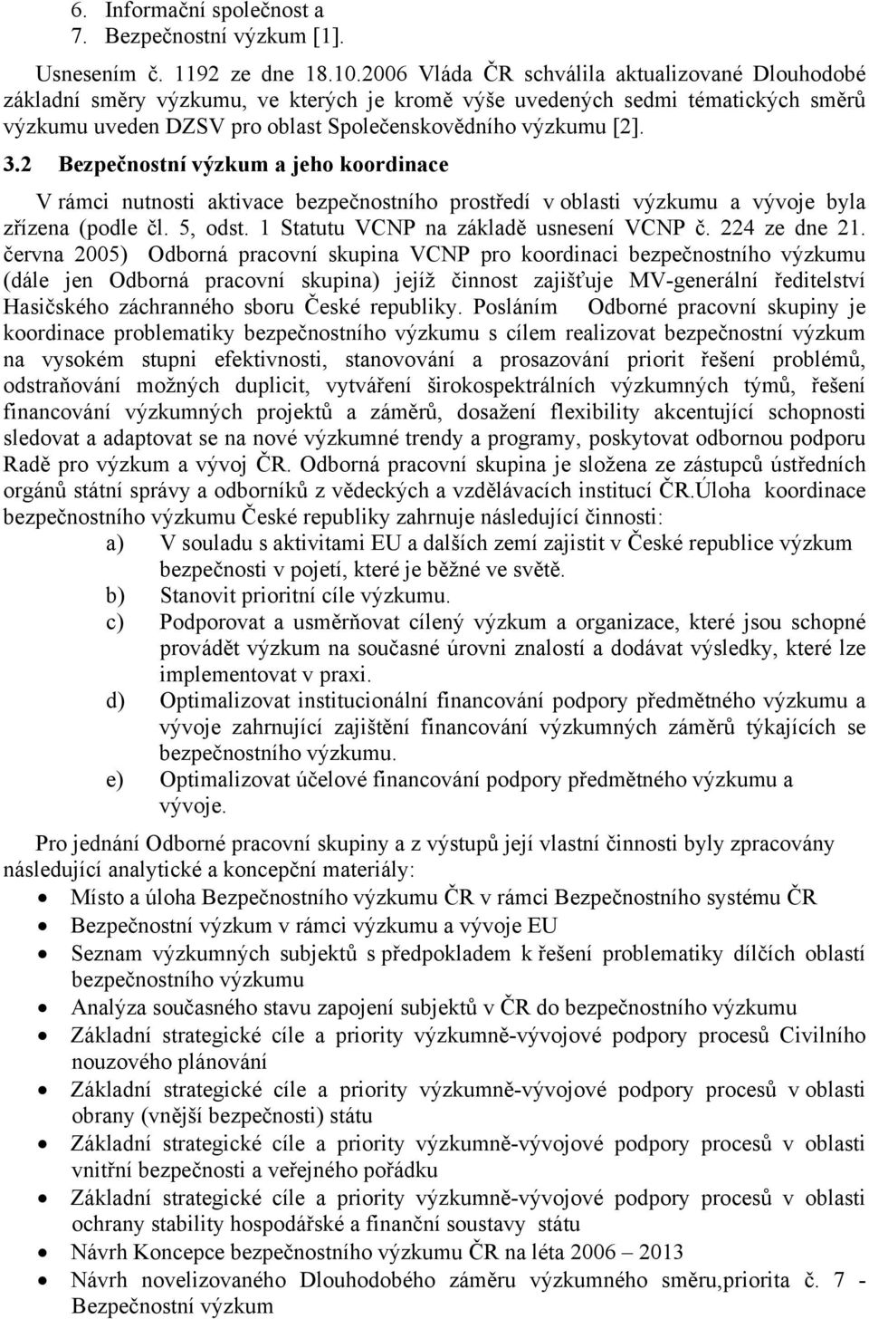 2 Bezpečnostní výzkum a jeho koordinace V rámci nutnosti aktivace bezpečnostního prostředí v oblasti výzkumu a vývoje byla zřízena (podle čl. 5, odst. 1 Statutu VCNP na základě usnesení VCNP č.