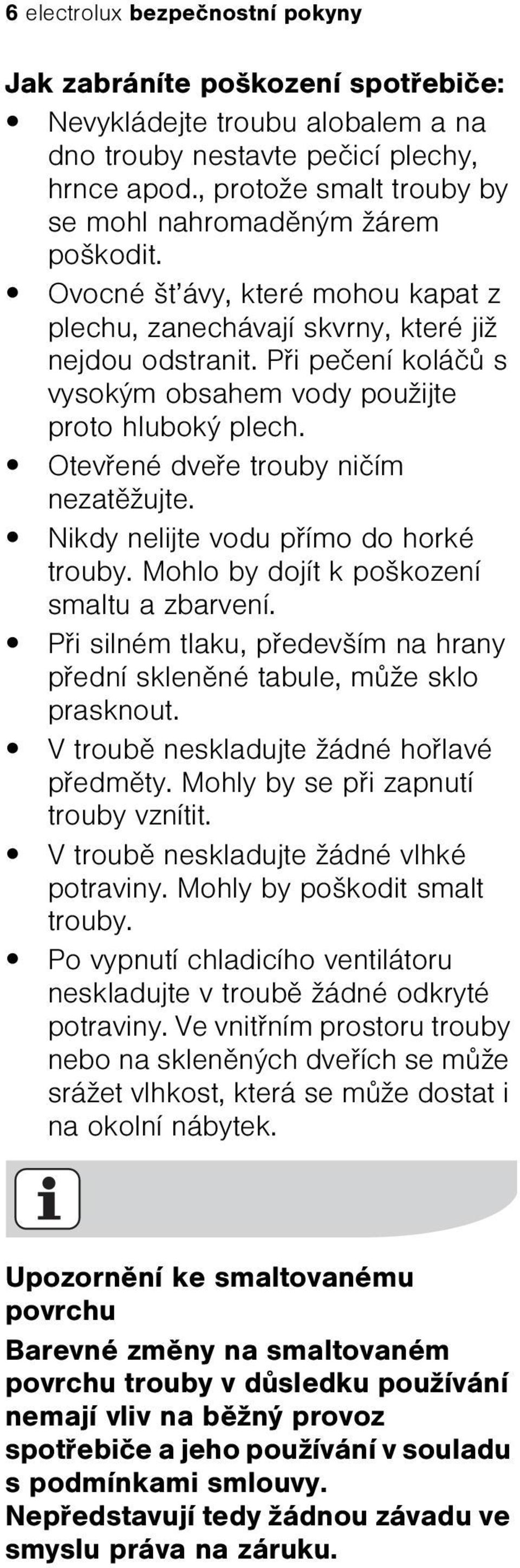 Pøi peèení koláèù s vysokým obsahem vody použijte proto hluboký plech. Otevøené dveøe trouby nièím nezatìžujte. Nikdy nelijte vodu pøímo do horké trouby. Mohlo by dojít k poškození smaltu a zbarvení.