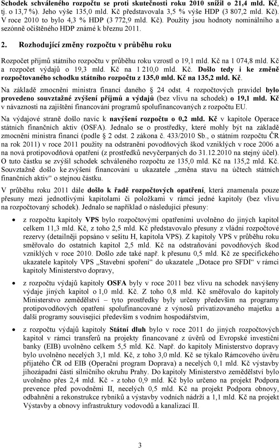 Kč na 1 074,8 mld. Kč a rozpočet výdajů o 19,3 mld. Kč na 1 210,0 mld. Kč. Došlo tedy i ke změně rozpočtovaného schodku státního rozpočtu z 135,0 mld. Kč na 135,2 mld. Kč. Na základě zmocnění ministra financí daného 24 odst.