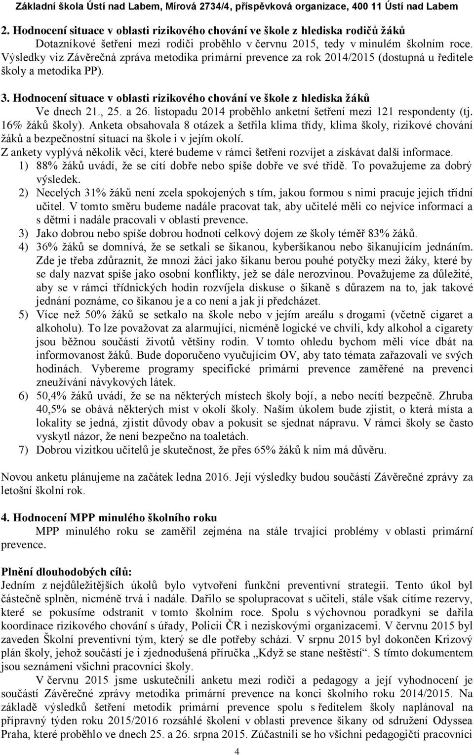 Hodnocení situace v oblasti rizikového chování ve škole z hlediska žáků Ve dnech 21., 25. a 26. listopadu 2014 proběhlo anketní šetření mezi 121 respondenty (tj. 16% žáků školy).