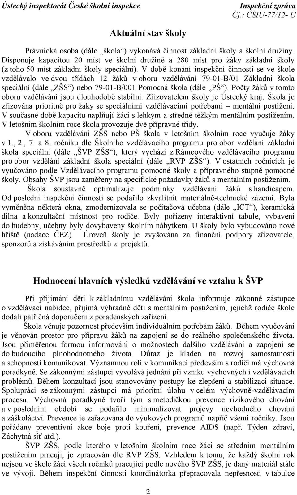 V době konání inspekční činnosti se ve škole vzdělávalo ve dvou třídách 12 žáků voboru vzdělávání 79-01-B/01 Základní škola speciální (dále ZŠS ) nebo 79-01-B/001 Pomocná škola (dále PŠ ).