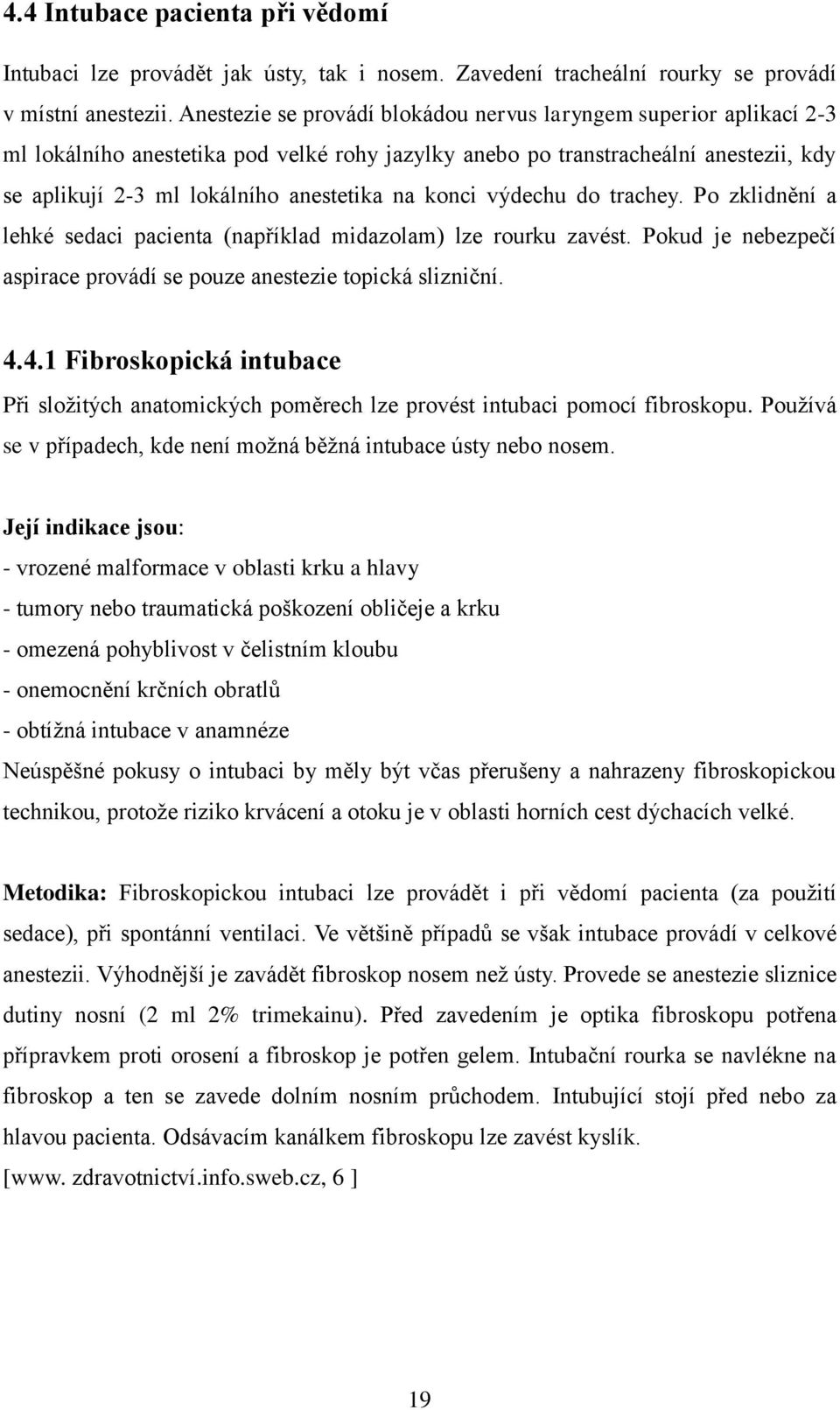 konci výdechu do trachey. Po zklidnění a lehké sedaci pacienta (například midazolam) lze rourku zavést. Pokud je nebezpečí aspirace provádí se pouze anestezie topická slizniční. 4.