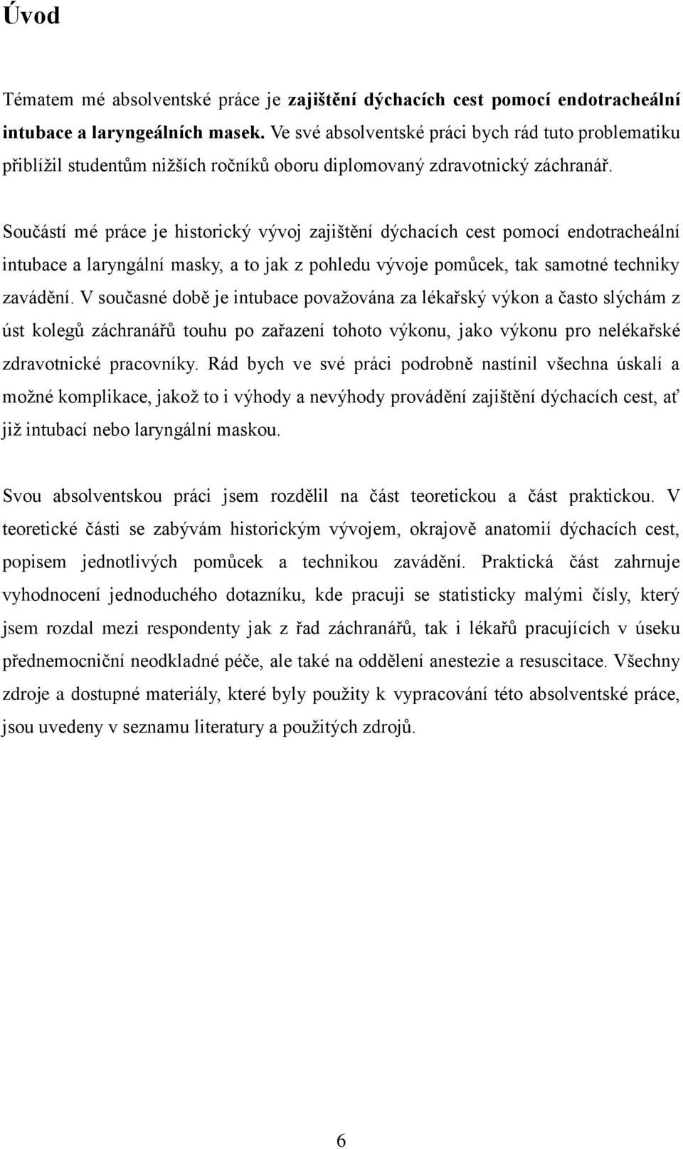 Součástí mé práce je historický vývoj zajištění dýchacích cest pomocí endotracheální intubace a laryngální masky, a to jak z pohledu vývoje pomůcek, tak samotné techniky zavádění.