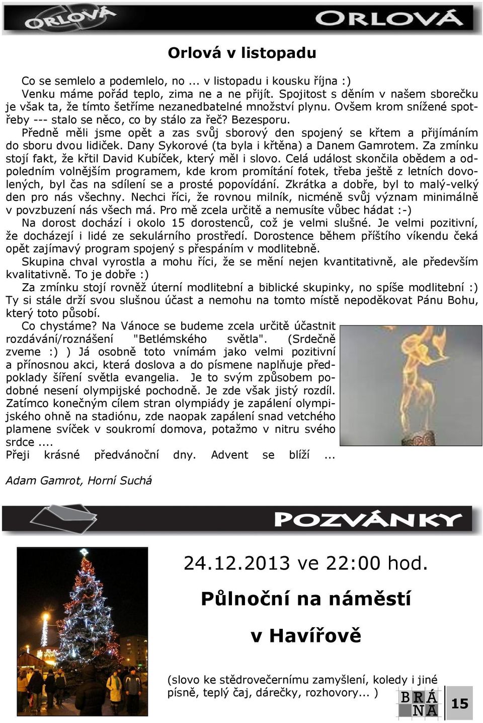 Předně měli jsme opět a zas svůj sborový den spojený se křtem a přijímáním do sboru dvou lidiček. Dany Sykorové (ta byla i křtěna) a Danem Gamrotem.