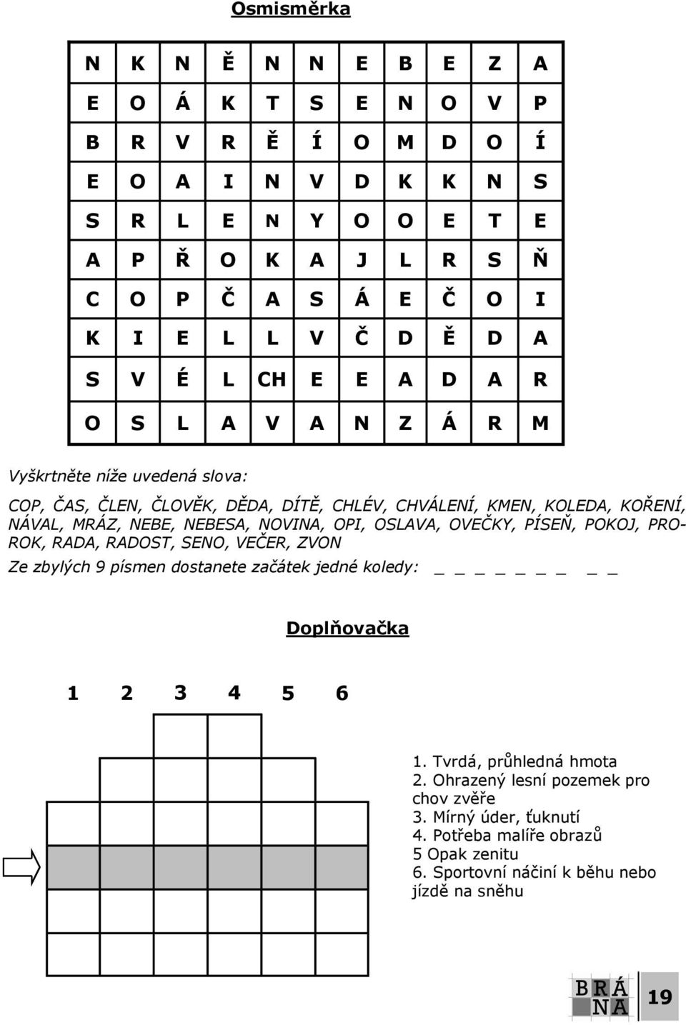 NEBE, NEBESA, NOVINA, OPI, OSLAVA, OVEČKY, PÍSEŇ, POKOJ, PRO- ROK, RADA, RADOST, SENO, VEČER, ZVON Ze zbylých 9 písmen dostanete začátek jedné koledy: _ Doplňovačka 1 2 3 4 5 6