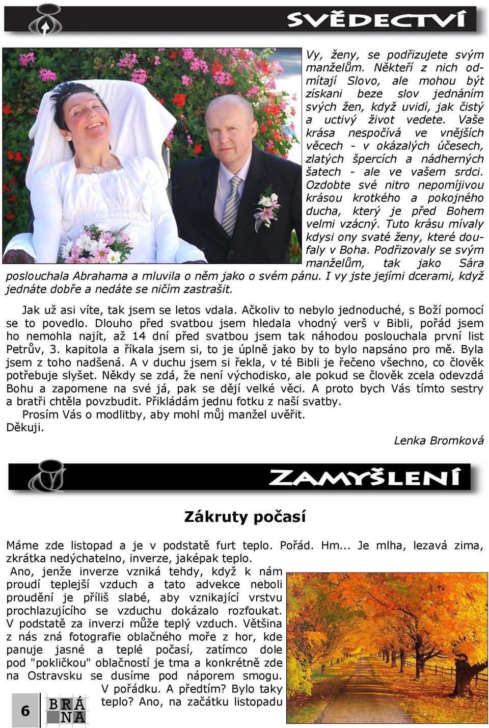 Ozdobte své nitro nepomíjivou krásou krotkého a pokojného ducha, který je před Bohem velmi vzácný. Tuto krásu mívaly kdysi ony svaté ženy, které doufaly v Boha.