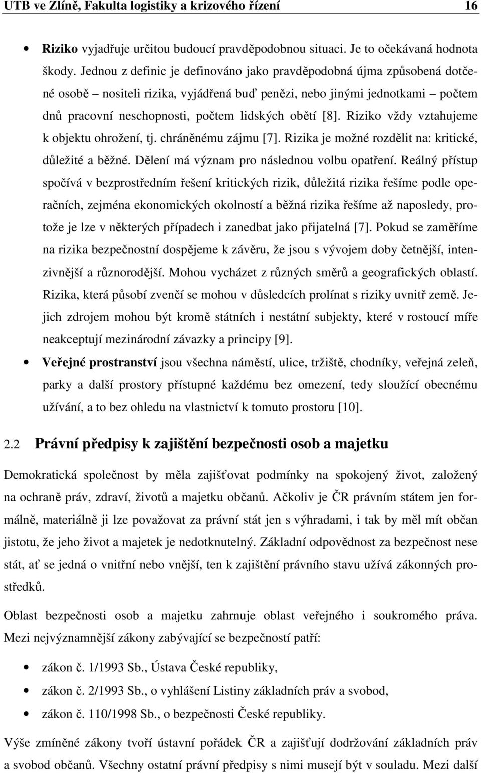 [8]. Riziko vždy vztahujeme k objektu ohrožení, tj. chráněnému zájmu [7]. Rizika je možné rozdělit na: kritické, důležité a běžné. Dělení má význam pro následnou volbu opatření.