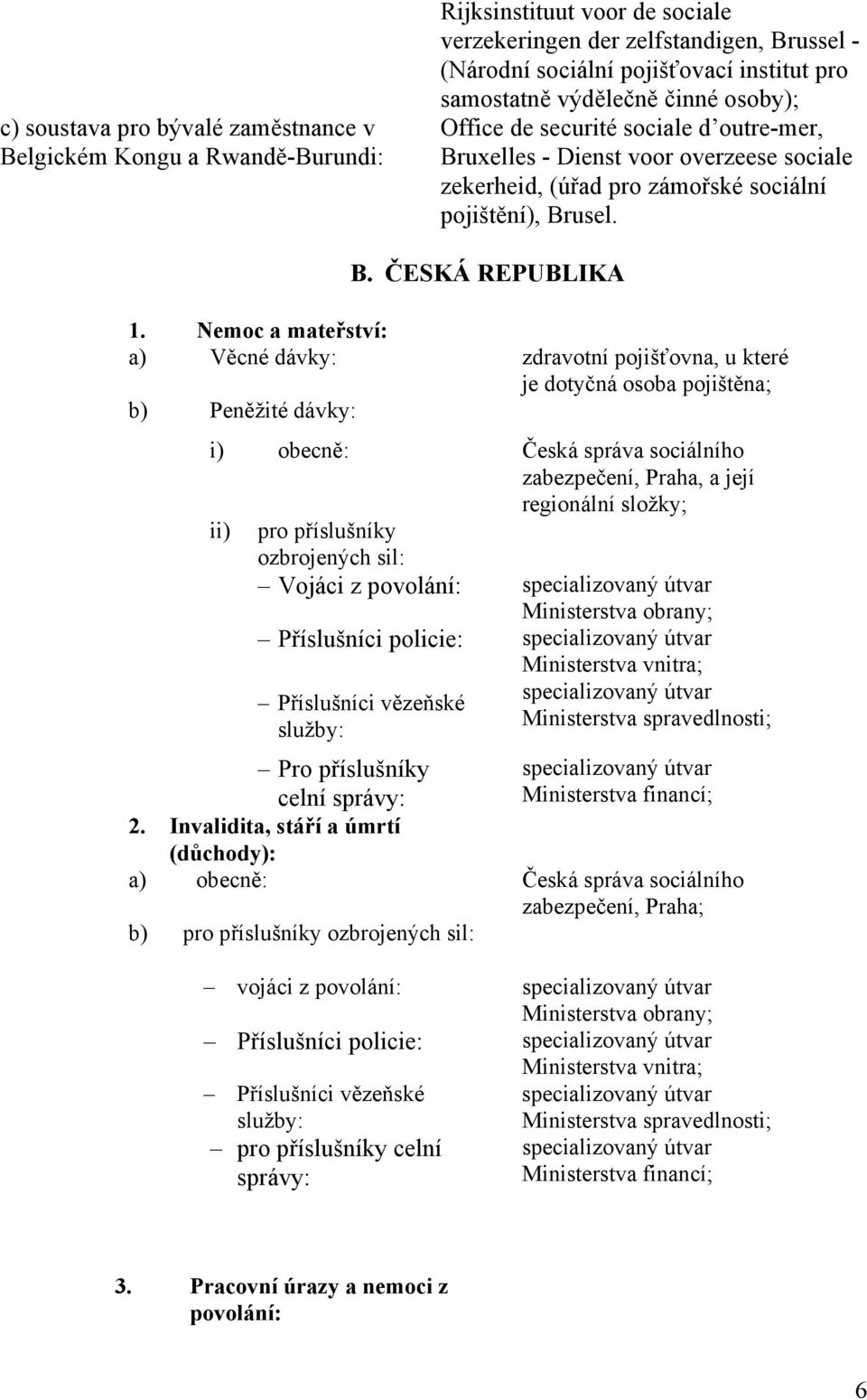 Nemoc a mateřství: a) Věcné dávky: zdravotní pojišťovna, u které je dotyčná osoba pojištěna; b) Peněžité dávky: i) obecně: Česká správa sociálního zabezpečení, Praha, a její regionální složky; ii)