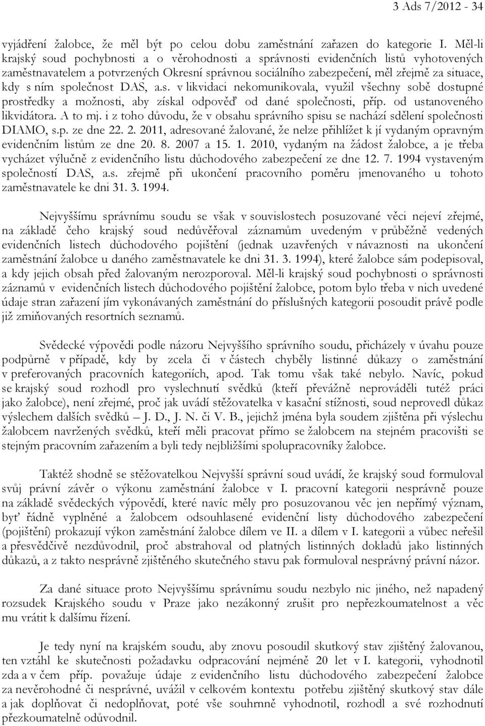 společnost DAS, a.s. v likvidaci nekomunikovala, využil všechny sobě dostupné prostředky a možnosti, aby získal odpověď od dané společnosti, příp. od ustanoveného likvidátora. A to mj.